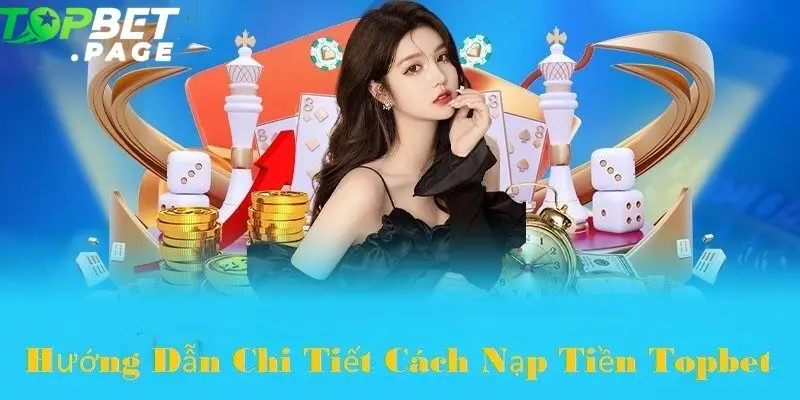 Nạp tiền vào Topbet chưa bao giờ dễ dàng đến thế
